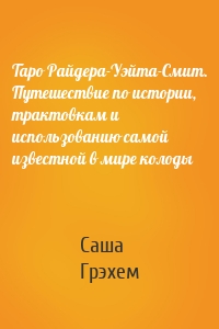 Таро Райдера-Уэйта-Смит. Путешествие по истории, трактовкам и использованию самой известной в мире колоды