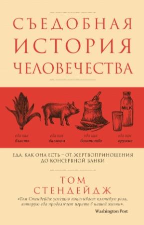 Обложка книги «Съедобная история человечества. Еда как она есть – от жертвоприношения до консервной банки» — Том Стендейдж