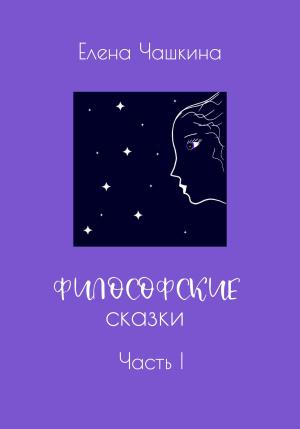 Обложка книги «Философские сказки. Часть I» — Елена Чашкина