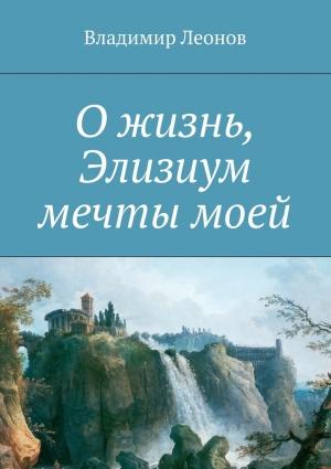 Обложка книги «О жизнь, Элизиум мечты моей» — Владимир Леонов