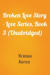 Broken Love Story - Love Series, Book 3 (Unabridged)