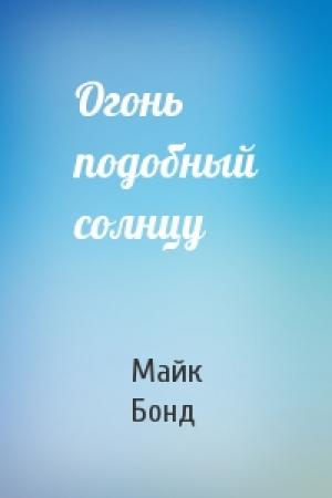 Обложка книги «Огонь подобный солнцу» — Майк Бонд