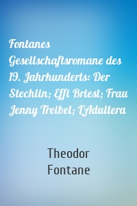 Fontanes Gesellschaftsromane des 19. Jahrhunderts: Der Stechlin; Effi Briest; Frau Jenny Treibel; L'Adultera