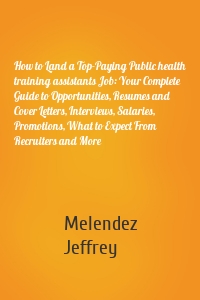 How to Land a Top-Paying Public health training assistants Job: Your Complete Guide to Opportunities, Resumes and Cover Letters, Interviews, Salaries, Promotions, What to Expect From Recruiters and More