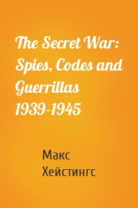 The Secret War: Spies, Codes and Guerrillas 1939–1945