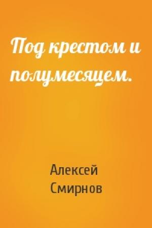 Обложка книги «Под крестом и полумесяцем.» — Алексей Смирнов