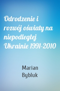 Odrodzenie i rozwój oświaty na niepodległej Ukrainie 1991-2010