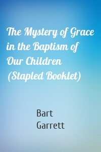 The Mystery of Grace in the Baptism of Our Children (Stapled Booklet)