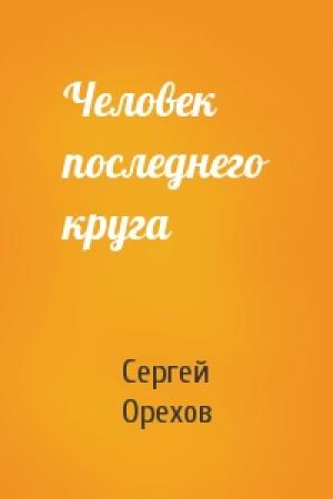 Обложка книги «Человек последнего круга» — Сергей Орехов