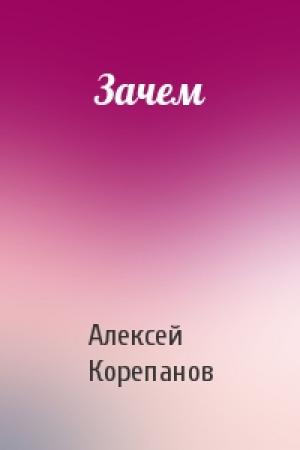 Обложка книги «Зачем» — Алексей Корепанов
