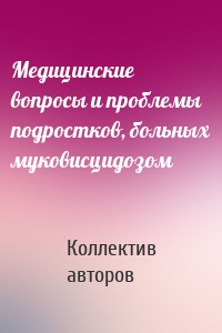 Медицинские вопросы и проблемы подростков, больных муковисцидозом