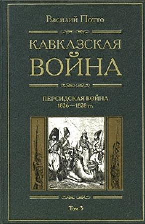 Обложка книги «Кавказская война. Том 3. Персидская война 1826-1828 гг.» — Василий Потто