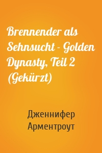 Brennender als Sehnsucht - Golden Dynasty, Teil 2 (Gekürzt)