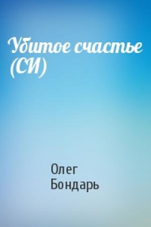 Обложка книги «Убитое счастье (СИ)» — Олег Бондарь