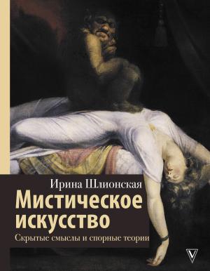 Обложка книги «Мистическое искусство: скрытые смыслы и спорные теории» — Ирина Шлионская