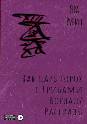 Обложка книги «Как царь Горох с грибами воевал? Рассказы» — Яра Рубин
