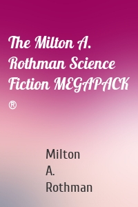 The Milton A. Rothman Science Fiction MEGAPACK ®