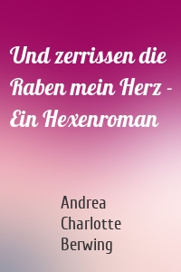 Und zerrissen die Raben mein Herz - Ein Hexenroman