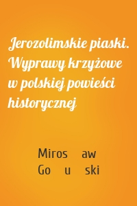 Jerozolimskie piaski. Wyprawy krzyżowe w polskiej powieści historycznej