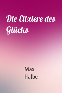 Die Elixiere des Glücks