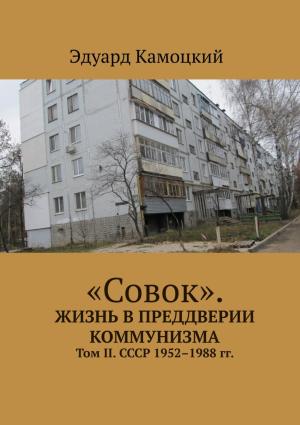 Обложка книги ««Совок». Жизнь в преддверии коммунизма. Том II. СССР 1952–1988 гг.» — Эдуард Камоцкий