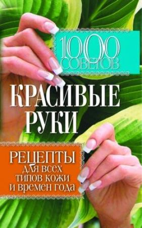 Обложка книги «1000 советов. Красивые руки. Рецепты для всех типов кожи и времен года» — Елена Горбатова