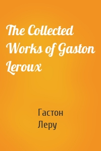 The Collected Works of Gaston Leroux