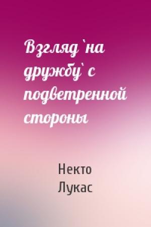 Обложка книги «Взгляд `на дружбу` с подветренной стороны» — Некто Лукас