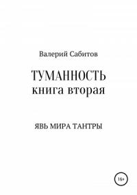 Валерий Сабитов - Туманность. Книга вторая. Явь мира Тантры