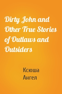 Dirty John and Other True Stories of Outlaws and Outsiders