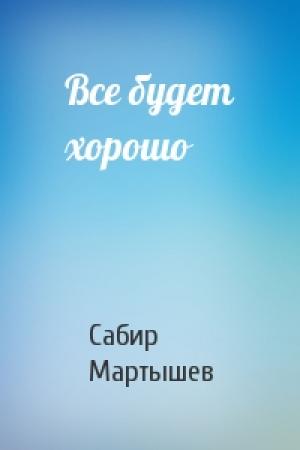 Обложка книги «Все будет хорошо» — Сабир Мартышев