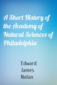 A Short History of the Academy of Natural Sciences of Philadelphia