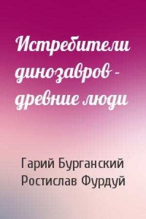 Обложка книги «Истребители динозавров - древние люди» — Гарий Бурганский, Ростислав Фурдуй
