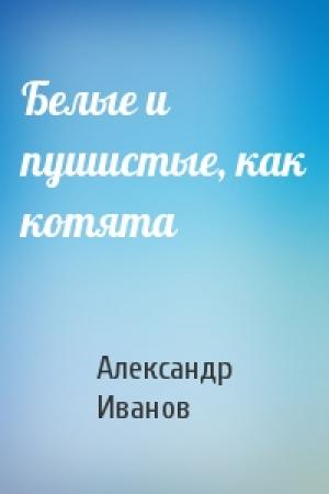 Обложка книги «Белые и пушистые, как котята» — Александр Иванов