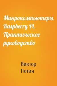 Микрокомпьютеры Raspberry Pi. Практическое руководство