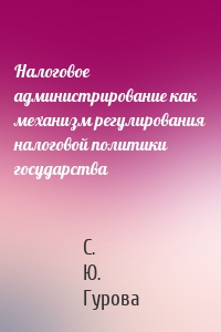 Налоговое администрирование как механизм регулирования налоговой политики государства