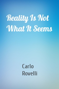 Reality Is Not What It Seems