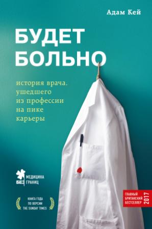 Обложка книги «Будет больно. История врача, ушедшего из профессии на пике карьеры» — Адам Кей