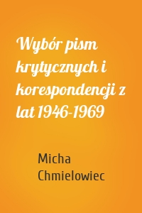 Wybór pism krytycznych i korespondencji z lat 1946-1969