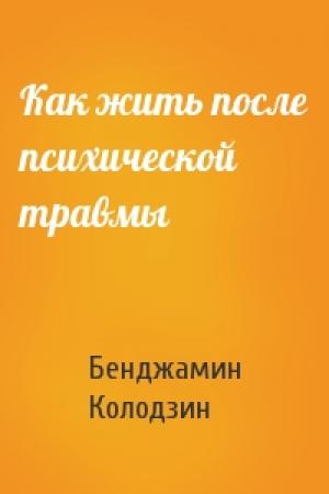 Обложка книги «Как жить после психической травмы» — Бенджамин Колодзин