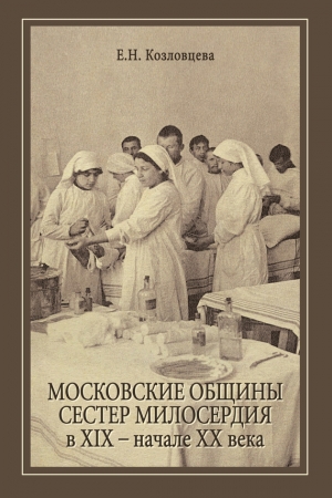 Обложка книги «Московские общины сестер милосердия в XIX – начале ХХ века» — Елена Козловцева