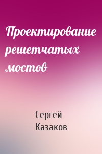 Проектирование решетчатых мостов