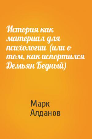 Обложка книги «История как материал для психологии (или о том, как испортился Демьян Бедный)» — Марк Алданов