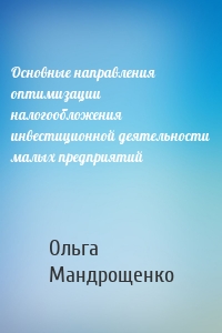 Основные направления оптимизации налогообложения инвестиционной деятельности малых предприятий