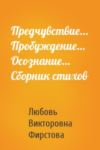 Предчувствие… Пробуждение… Осознание… Сборник стихов