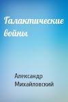 Александр Михайловский - Галактические войны