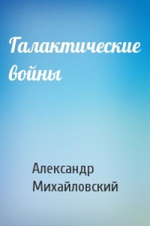 Обложка книги «Галактические войны» — Александр Михайловский
