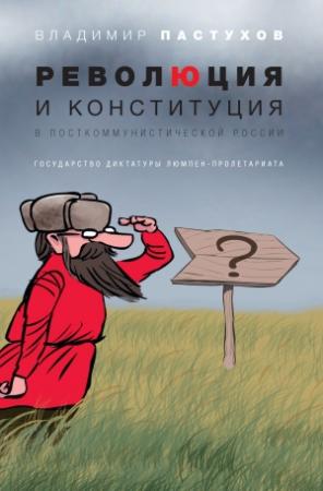 Обложка книги «Революция и конституция в посткоммунистической России. Государство диктатуры люмпен-пролетариата» — Владимир Пастухов