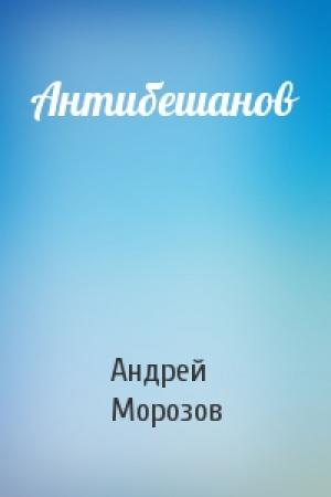 Обложка книги «Антибешанов» — Андрей Сергеевич Морозов