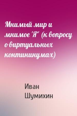 Обложка книги «Мнимый мир и мнимое 'Я' (к вопросу о виртуальных контининумах)» — Иван Шумихин